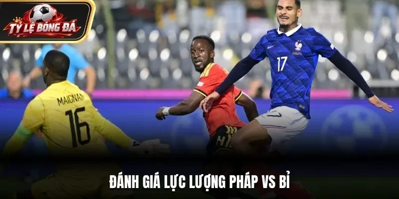 Đánh giá lực lượng Pháp vs Bỉ